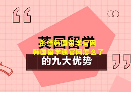 彤槿韩国留学官网 韩国留学通官网怎么了